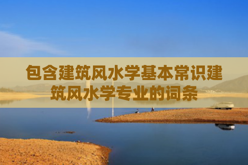 包含建筑风水学基本常识建筑风水学专业的词条