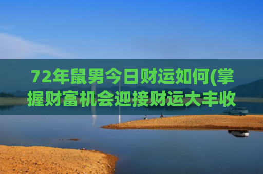 72年鼠男今日财运如何(掌握财富机会迎接财运大丰收)