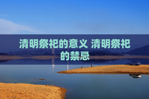 清明祭祀的意义 清明祭祀的禁忌