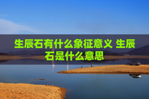 生辰石有什么象征意义 生辰石是什么意思