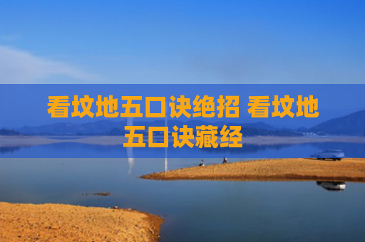 看坟地五口诀绝招 看坟地五口诀藏经