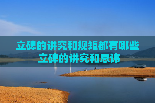 立碑的讲究和规矩都有哪些 立碑的讲究和忌讳