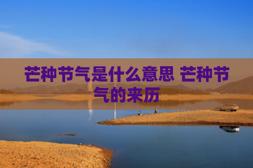 芒种节气是什么意思 芒种节气的来历
