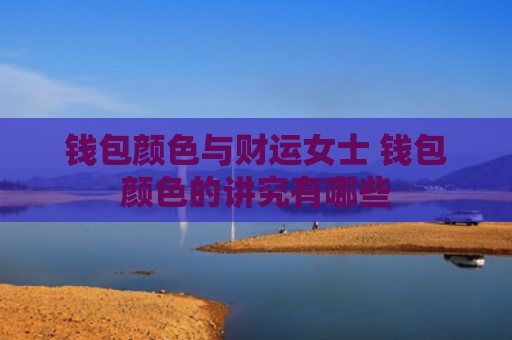 钱包颜色与财运女士 钱包颜色的讲究有哪些