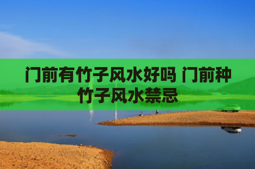 门前有竹子风水好吗 门前种竹子风水禁忌