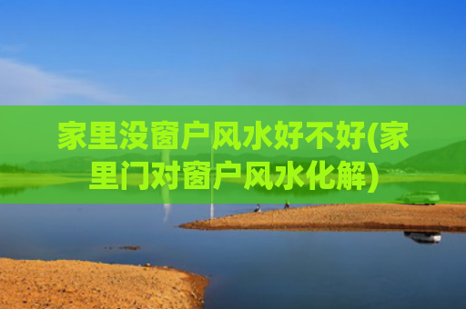 家里没窗户风水好不好(家里门对窗户风水化解)