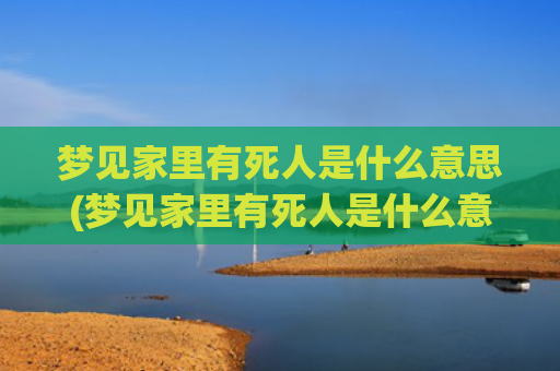 梦见家里有死人是什么意思(梦见家里有死人是什么意思)