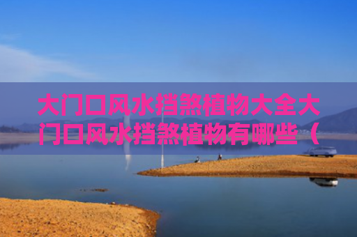 大门口风水挡煞植物大全大门口风水挡煞植物有哪些（大门口的风水怎样布局）