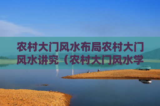 农村大门风水布局农村大门风水讲究（农村大门风水学）