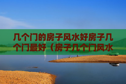 几个门的房子风水好房子几个门最好（房子几个门风水上有什么讲究）