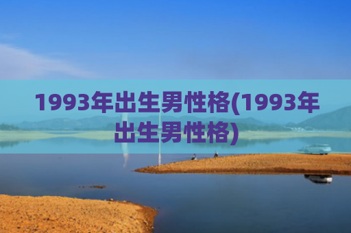 1993年出生男性格(1993年出生男性格) 1993年出生男性格(1993年出生男性格)