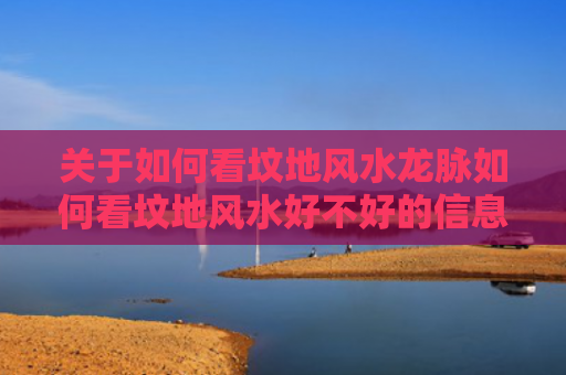 关于如何看坟地风水龙脉如何看坟地风水好不好的信息