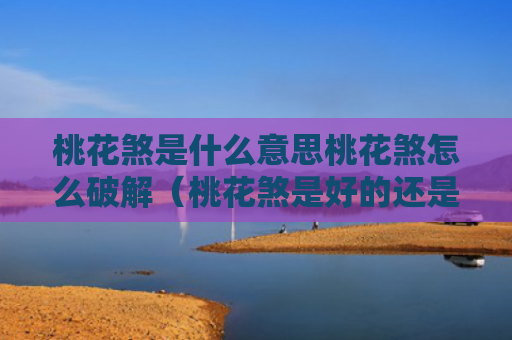 桃花煞是什么意思桃花煞怎么破解（桃花煞是好的还是坏的）