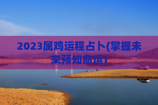 2023属鸡运程占卜(掌握未来预知命运)