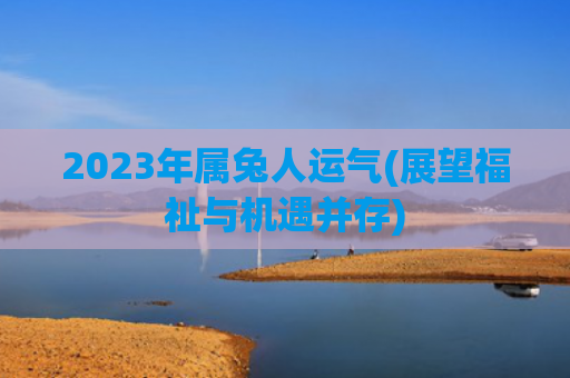 2023年属兔人运气(展望福祉与机遇并存)