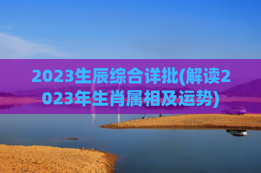 2023生辰综合详批(解读2023年生肖属相及运势)