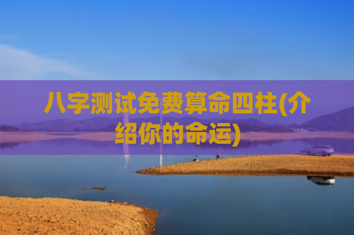 八字测试免费算命四柱(介绍你的命运)