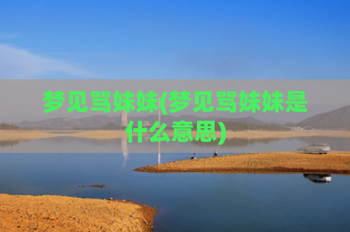 梦见骂妹妹(梦见骂妹妹是什么意思)