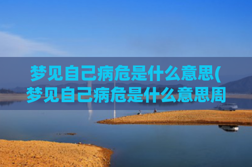 梦见自己病危是什么意思(梦见自己病危是什么意思周公解梦)