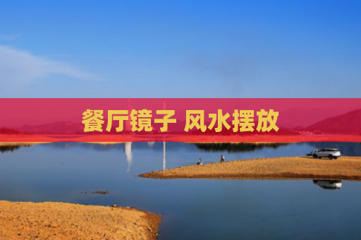 餐厅镜子 风水摆放
