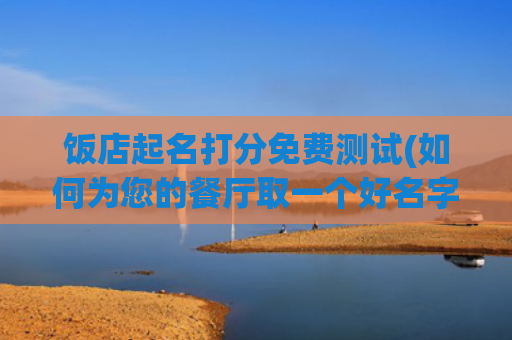 饭店起名打分免费测试(如何为您的餐厅取一个好名字)