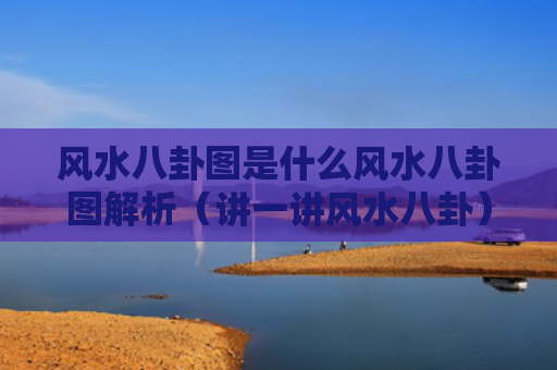 风水八卦图是什么风水八卦图解析（讲一讲风水八卦）