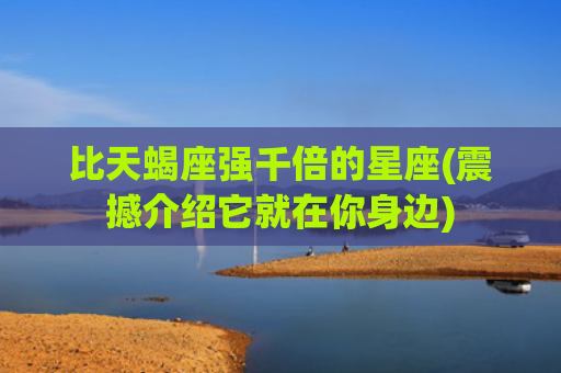 比天蝎座强千倍的星座(震撼介绍它就在你身边)