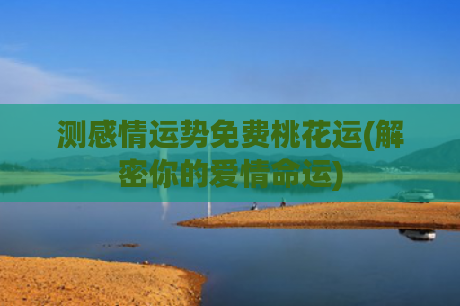 测感情运势免费桃花运(解密你的爱情命运)