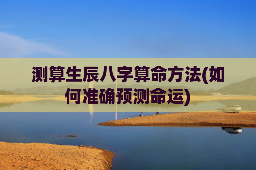 测算生辰八字算命方法(如何准确预测命运)