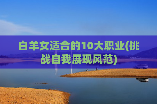 白羊女适合的10大职业(挑战自我展现风范)