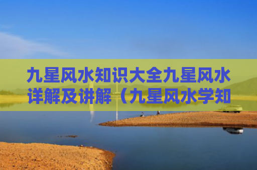 九星风水知识大全九星风水详解及讲解（九星风水学知识）