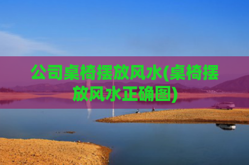 公司桌椅摆放风水(桌椅摆放风水正确图)