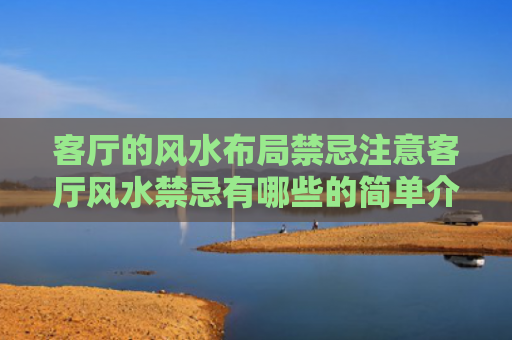 客厅的风水布局禁忌注意客厅风水禁忌有哪些的简单介绍