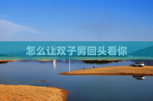 怎么让双子男回头看你