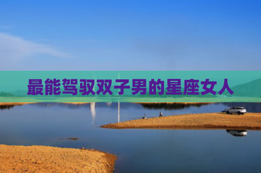 最能驾驭双子男的星座女人