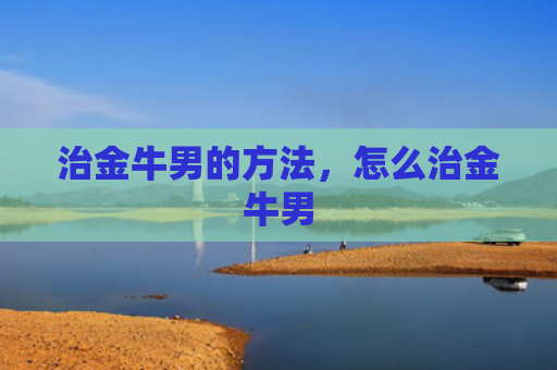 治金牛男的方法，怎么治金牛男
