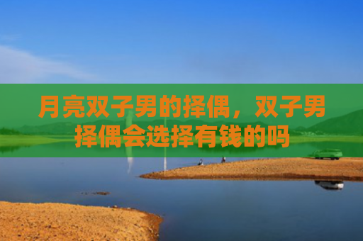 月亮双子男的择偶，双子男择偶会选择有钱的吗