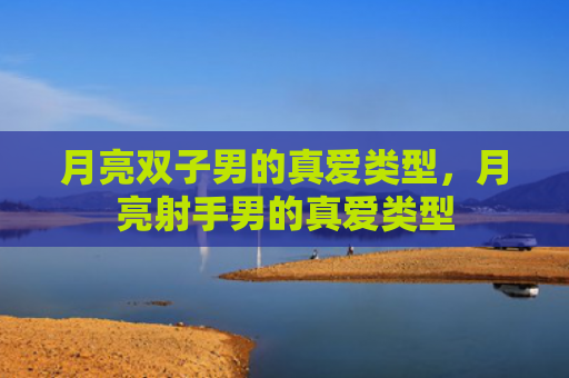 月亮双子男的真爱类型，月亮射手男的真爱类型