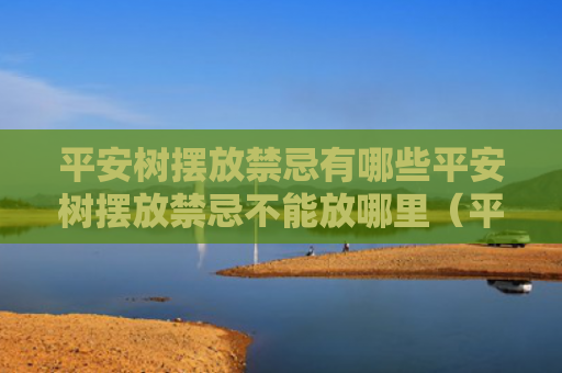 平安树摆放禁忌有哪些平安树摆放禁忌不能放哪里（平安树摆放风水禁忌）