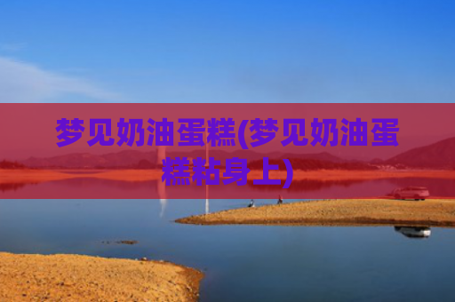 梦见奶油蛋糕(梦见奶油蛋糕粘身上)