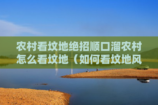 农村看坟地绝招顺口溜农村怎么看坟地（如何看坟地风水和农村看坟地绝招）