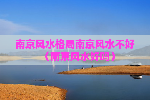 南京风水格局南京风水不好（南京风水好吗）