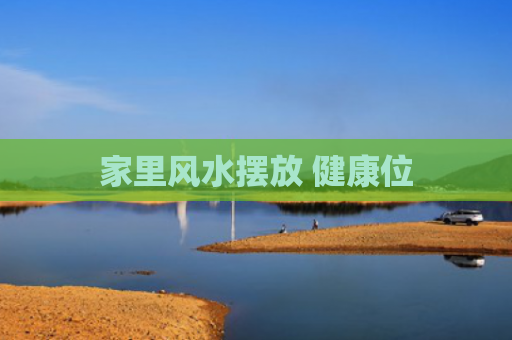 家里风水摆放 健康位