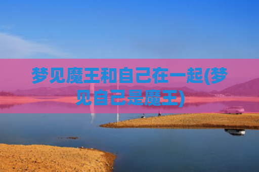 梦见魔王和自己在一起(梦见自己是魔王)