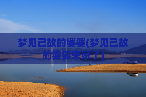 梦见己故的婆婆(梦见己故的婆婆来家了)