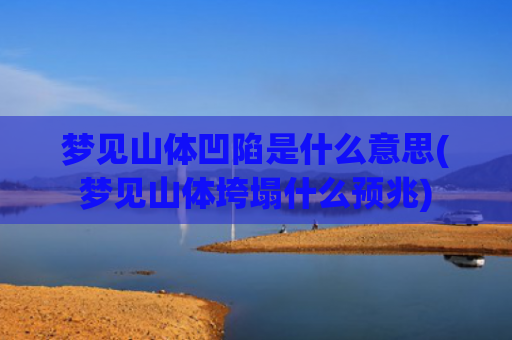 梦见山体凹陷是什么意思(梦见山体垮塌什么预兆)