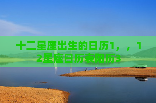 十二星座出生的日历1，，12星座日历表阳历3
