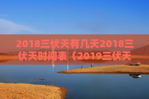 2018三伏天有几天2018三伏天时间表（2019三伏天的三伏时间）