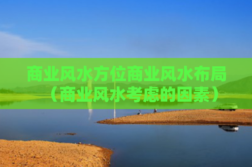 商业风水方位商业风水布局（商业风水考虑的因素）