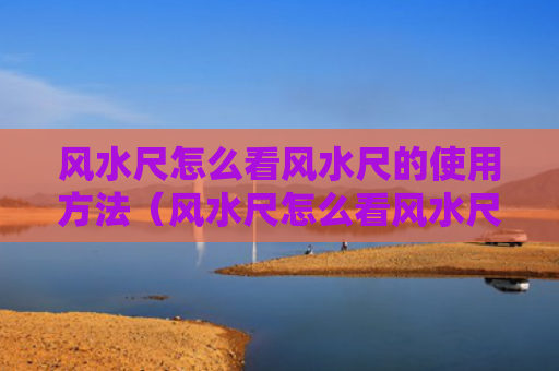 风水尺怎么看风水尺的使用方法（风水尺怎么看风水尺的使用方法视频）